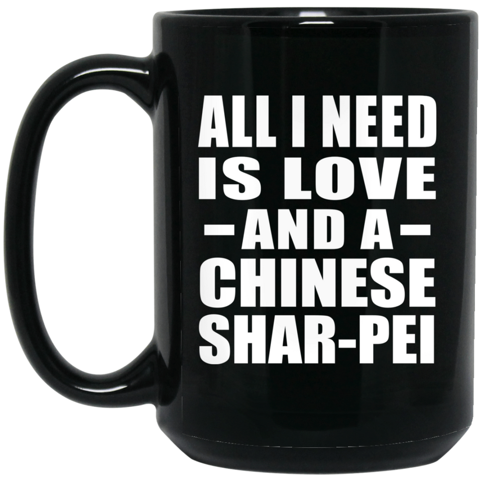 All I Need Is Love And A Chinese Shar-Pei - 15 Oz Coffee Mug Black