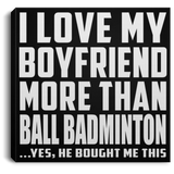 I Love My Boyfriend More Than Ball Badminton - Canvas Square