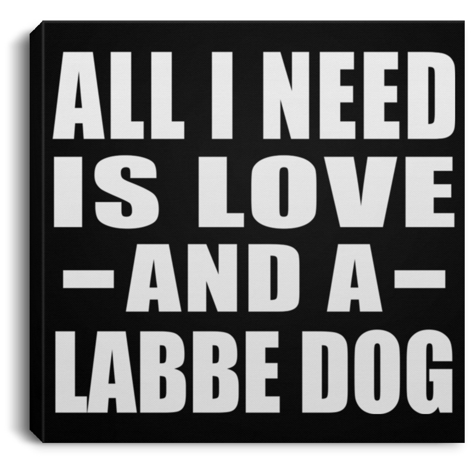 All I Need Is Love And A Labbe Dog - Canvas Square