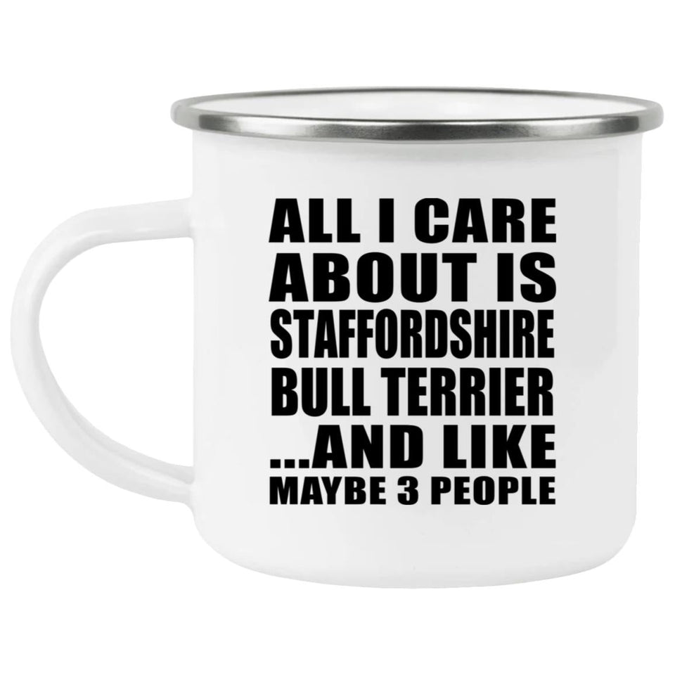 All I Care About Is Staffordshire Bull Terrier - 12oz Camping Mug