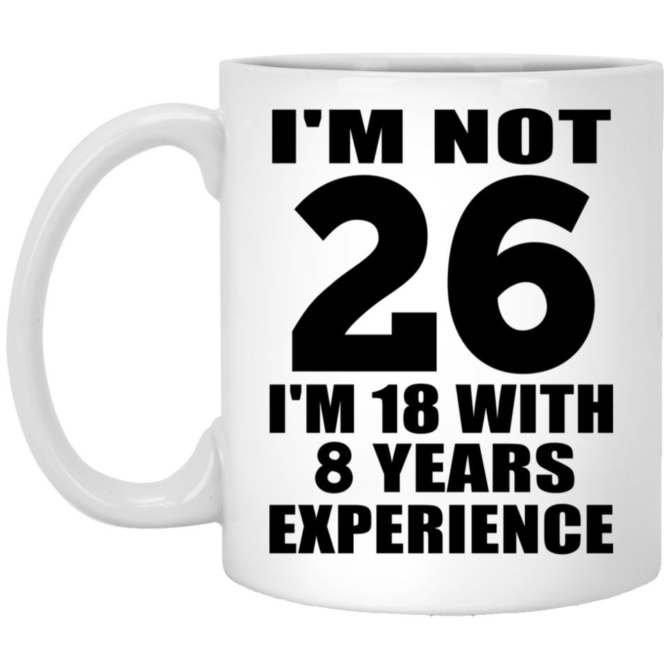 26th Birthday I'm Not 26 I'm 18 With 8 Years Experience - 11oz Coffee Mug