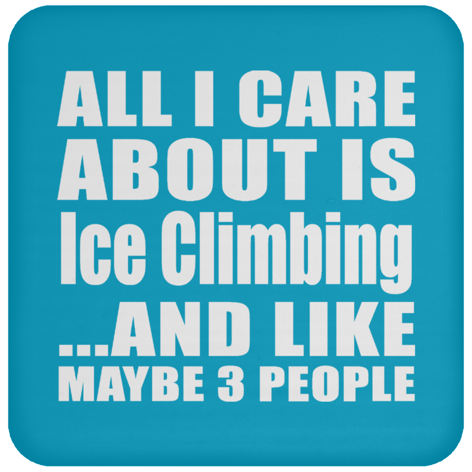 All I Care About Is Ice Climbing - Drink Coaster