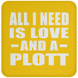 All I Need Is Love And A Plott - Drink Coaster