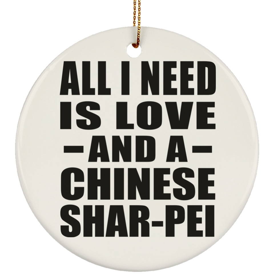 All I Need Is Love And A Chinese Shar-Pei - Circle Ornament