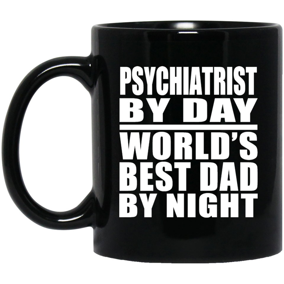 Psychiatrist By Day World's Best Dad By Night - 11 Oz Coffee Mug Black