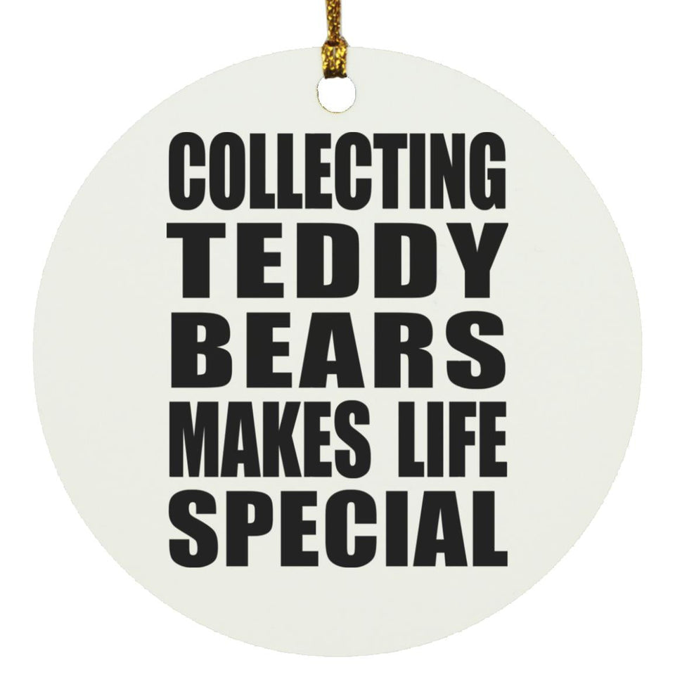Collecting Teddy Bears Makes Life Special - Circle Ornament