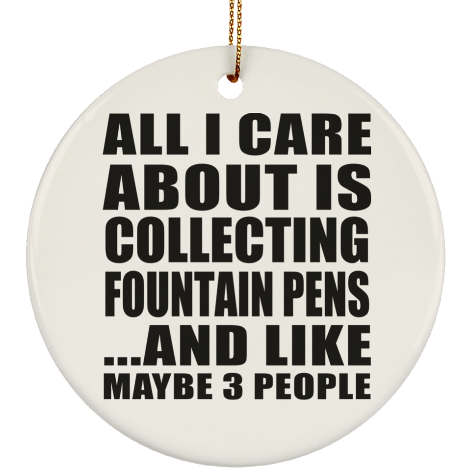 All I Care About Is Collecting Fountain Pens - Circle Ornament