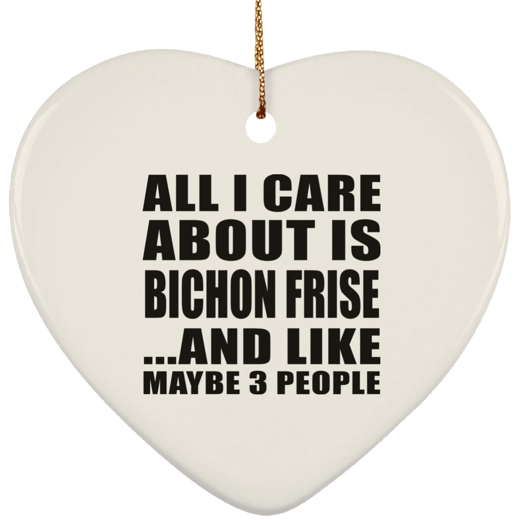 All I Care About Is Bichon Frise - Heart Ornament