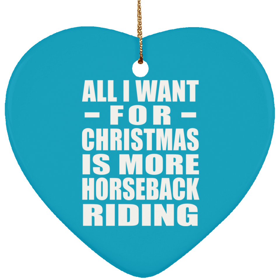 All I Want For Christmas Is More Horseback Riding - Heart Ornament