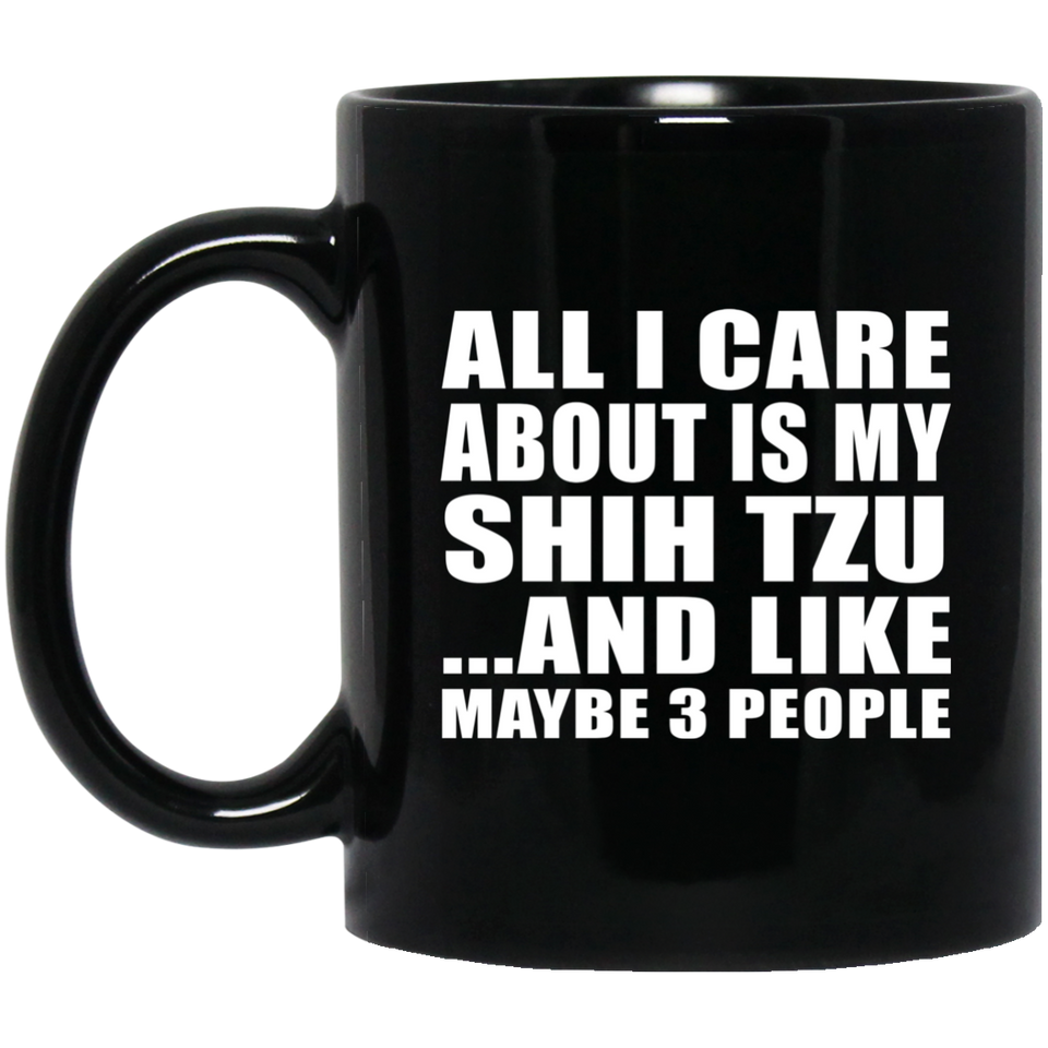 All I Care About Is My Shih Tzu - 11 Oz Coffee Mug Black
