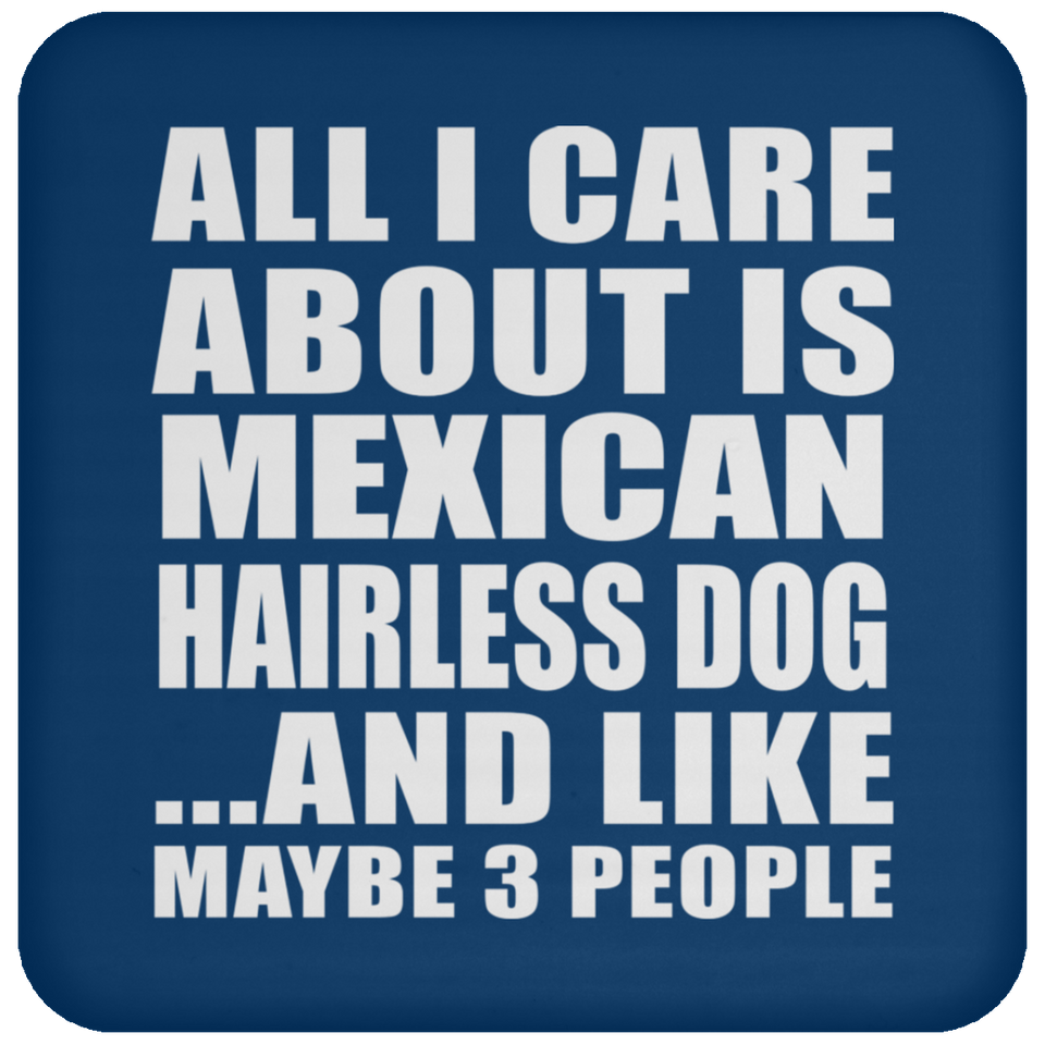 All I Care About Is Mexican Hairless Dog - Drink Coaster