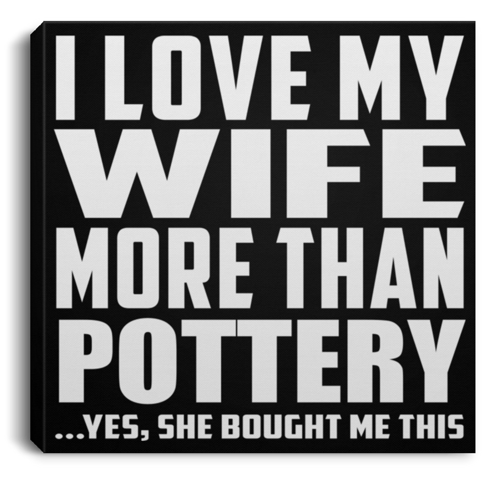 I Love My Wife More Than Pottery - Canvas Square