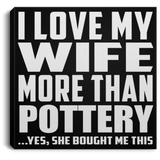 I Love My Wife More Than Pottery - Canvas Square