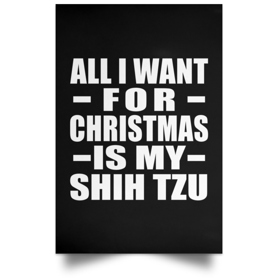 All I Want For Christmas Is My Shih Tzu - Poster Portrait