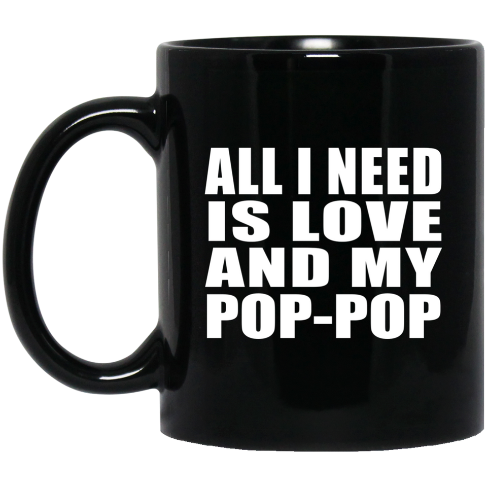 All I Need Is Love And My Pop-Pop - 11 Oz Coffee Mug Black