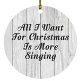 All I Want For Christmas Is More Singing - Circle Ornament F
