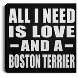 All I Need Is Love And A Boston Terrier - Canvas Square