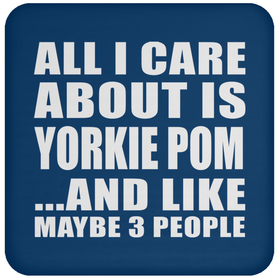 All I Care About Is Yorkie Pom - Drink Coaster