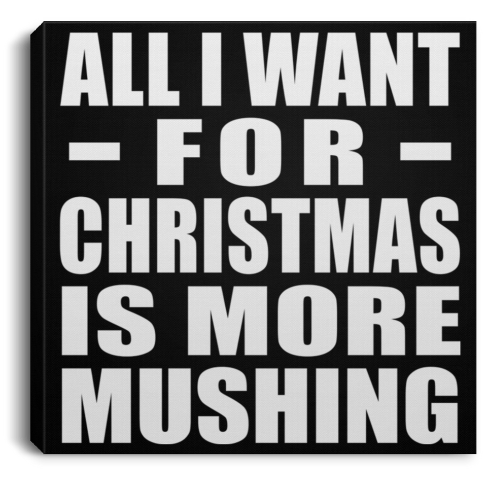 All I Want For Christmas Is More Mushing - Canvas Square