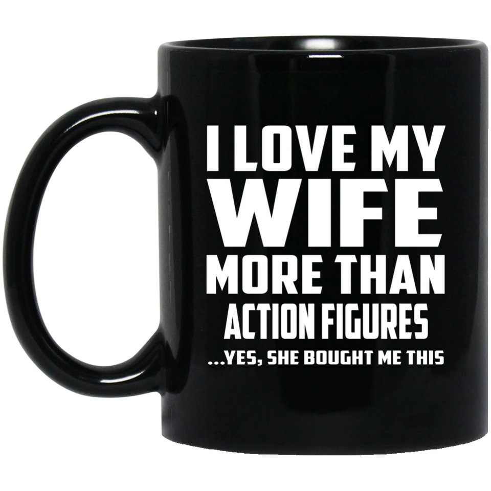 I Love My Wife More Than Action Figures - 11 Oz Coffee Mug Black