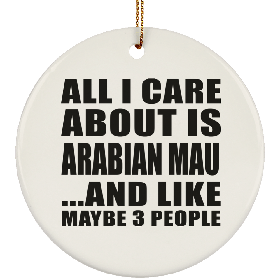 All I Care About Is Arabian Mau - Circle Ornament