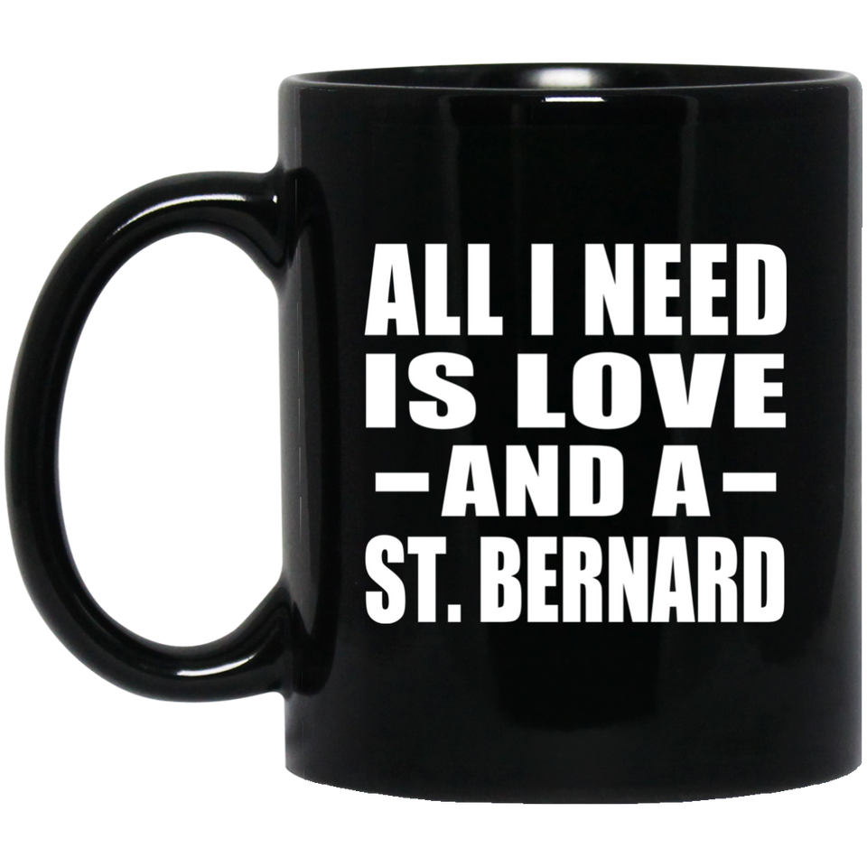 All I Need Is Love And A St. Bernard - 11 Oz Coffee Mug Black