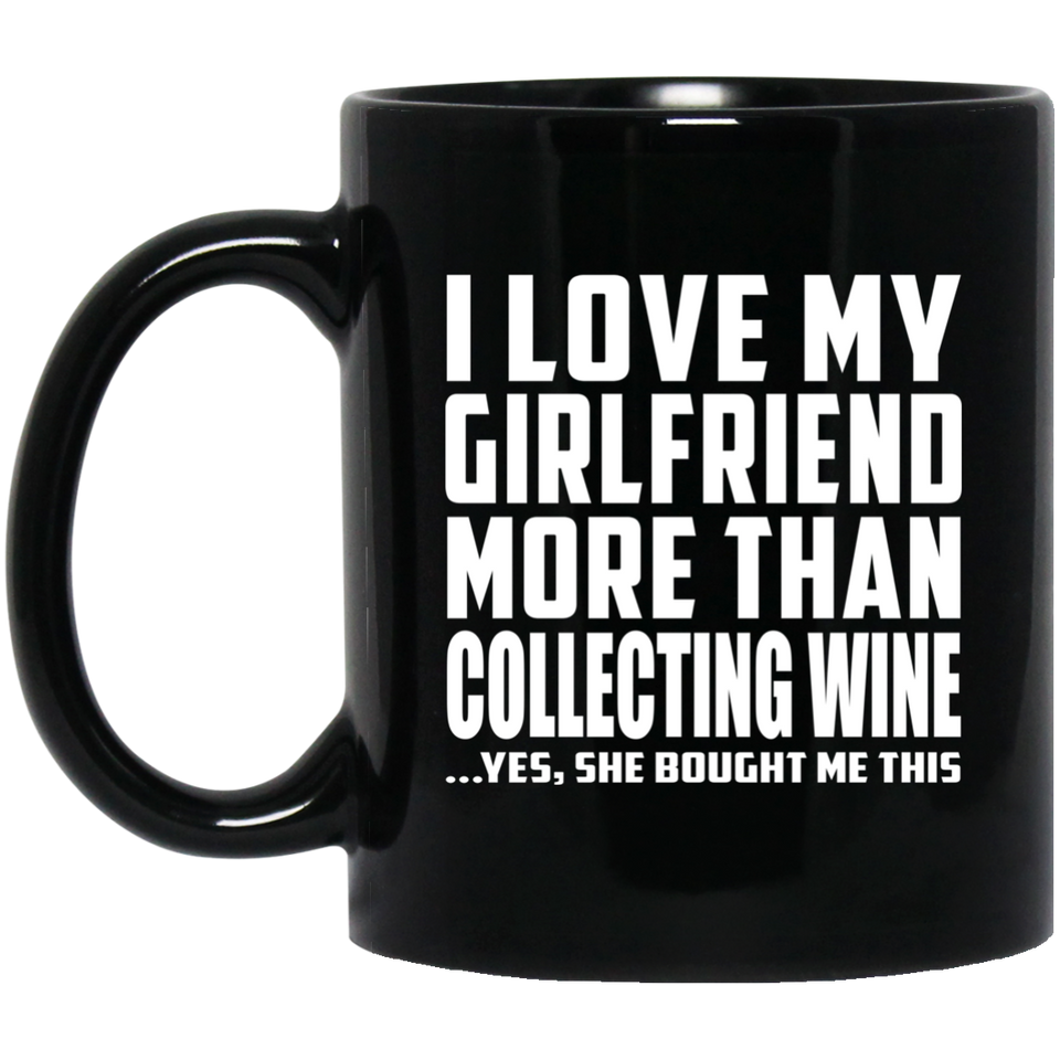 I Love My Girlfriend More Than Collecting Wine - 11 Oz Coffee Mug Black