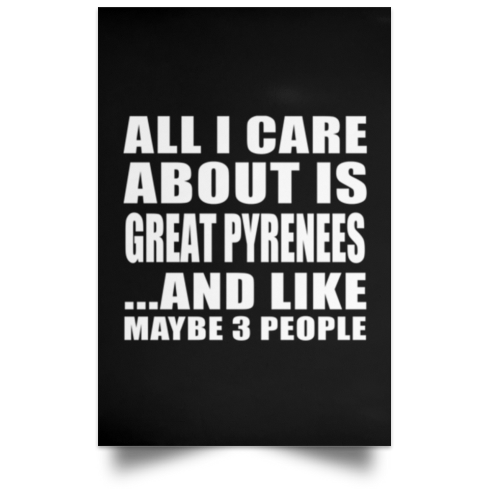 All I Care About Is Great Pyrenees - Poster Portrait