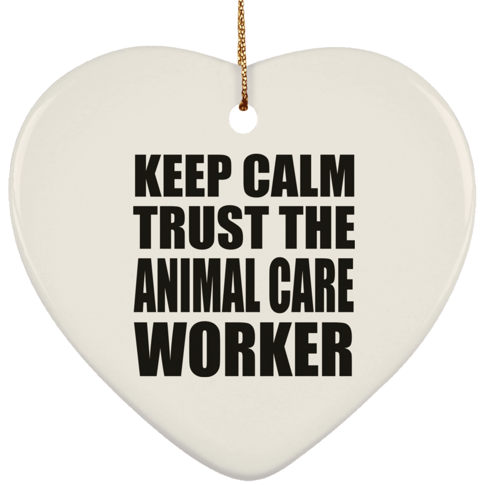 Keep Calm and Trust The Animal Care Worker - Heart Ornament