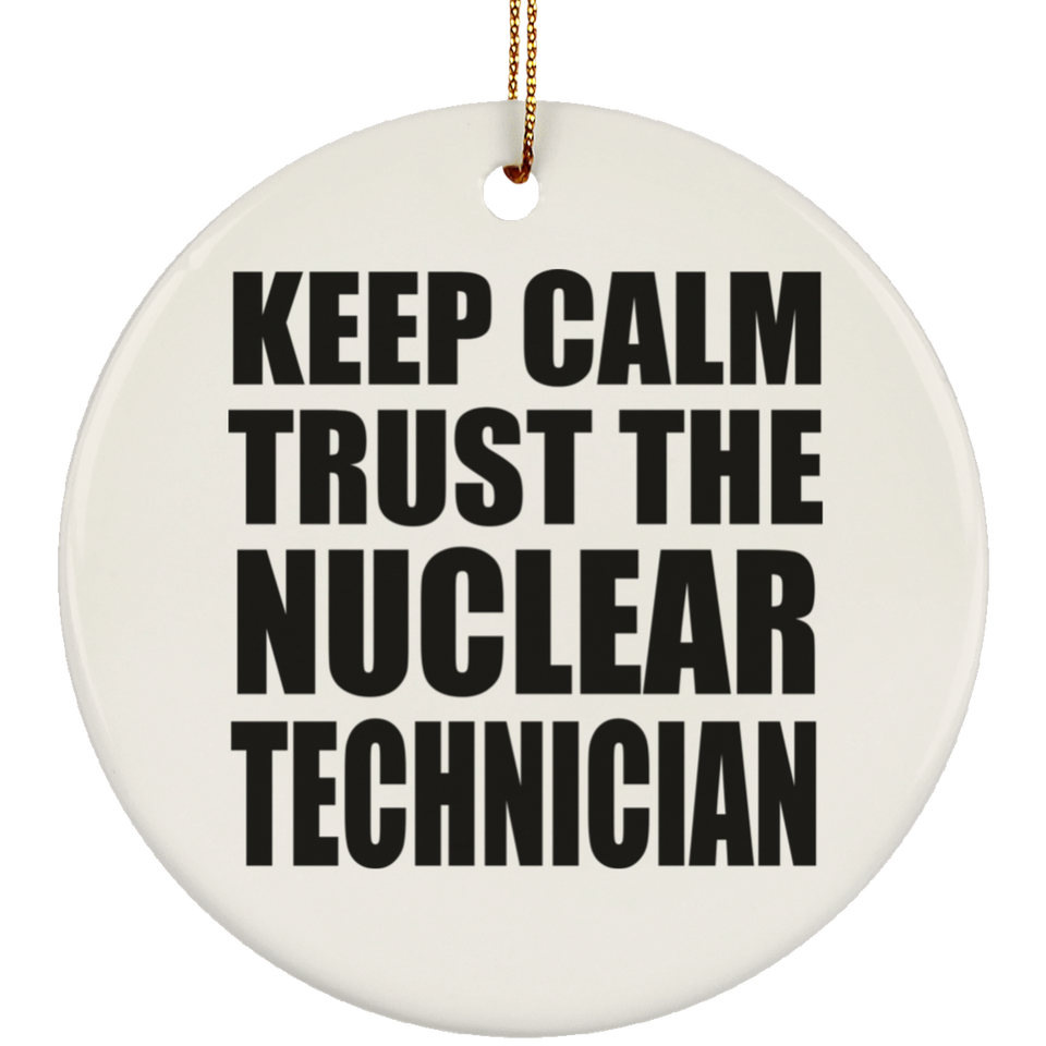 Keep Calm and Trust The Nuclear Technician - Circle Ornament