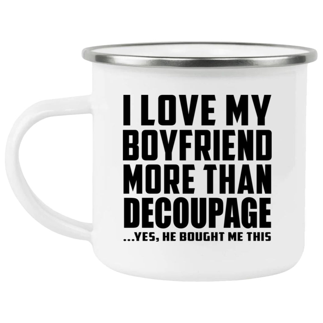 I Love My Boyfriend More Than Decoupage - 12oz Camping Mug