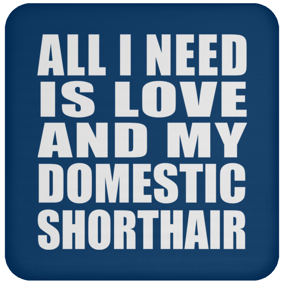 All I Need Is Love And My Domestic Shorthair - Drink Coaster