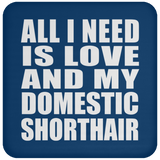 All I Need Is Love And My Domestic Shorthair - Drink Coaster