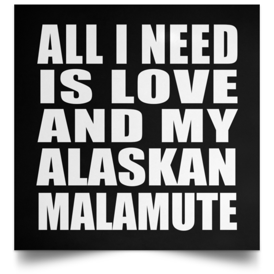 All I Need Is Love And My Alaskan Malamute - Poster Square