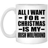 All I Want For Christmas Is My Irish Wolfhound - 11 Oz Coffee Mug