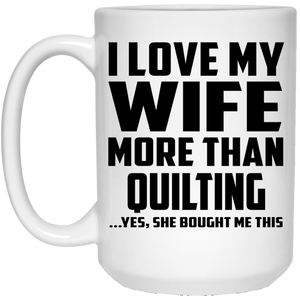 I Love My Wife More Than Quilting - 15 Oz Coffee Mug