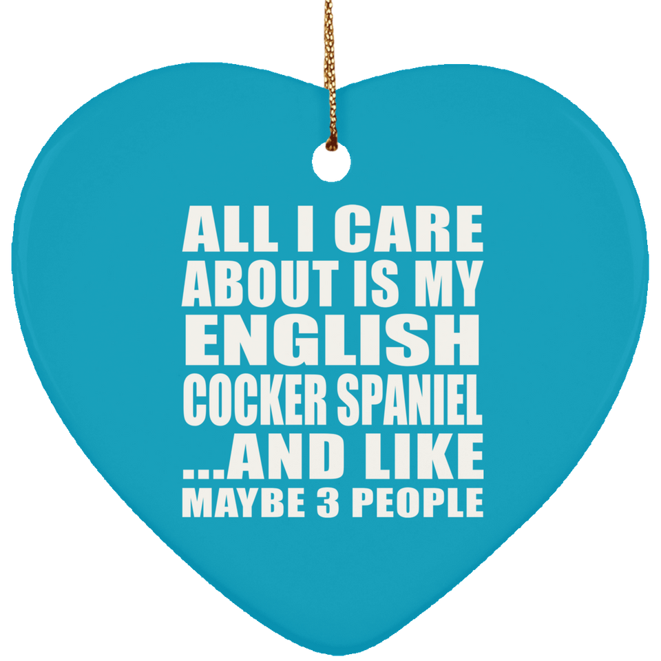 All I Care About Is My English Cocker Spaniel - Heart Ornament
