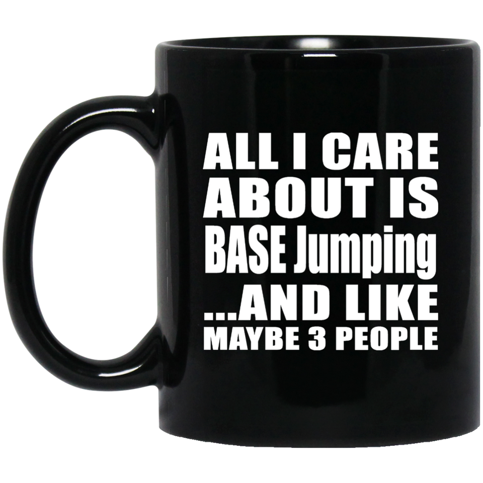 All I Care About Is BASE Jumping - 11 Oz Coffee Mug Black