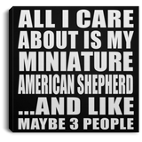 All I Care About Is My Miniature American Shepherd - Canvas Square
