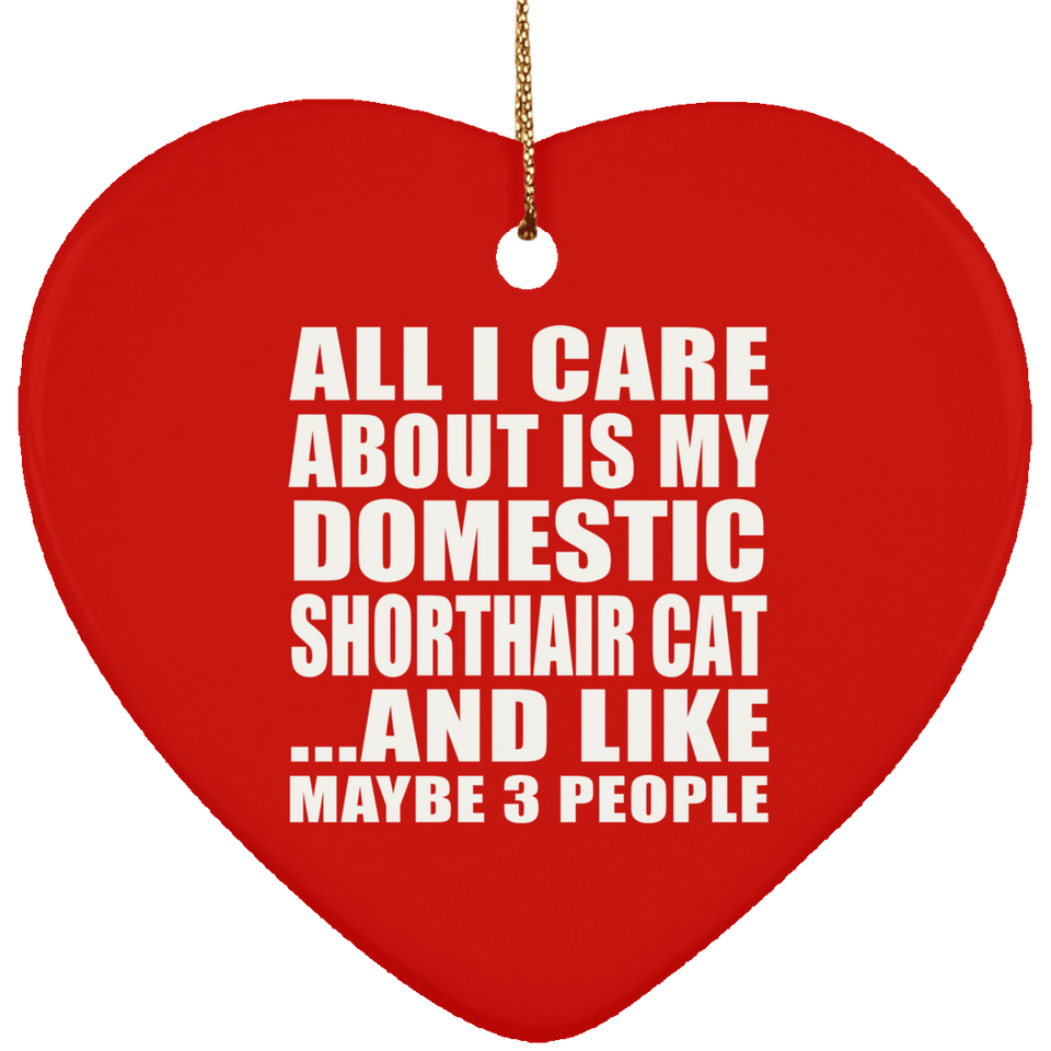 All I Care About Is My Domestic Shorthair Cat - Heart Ornament