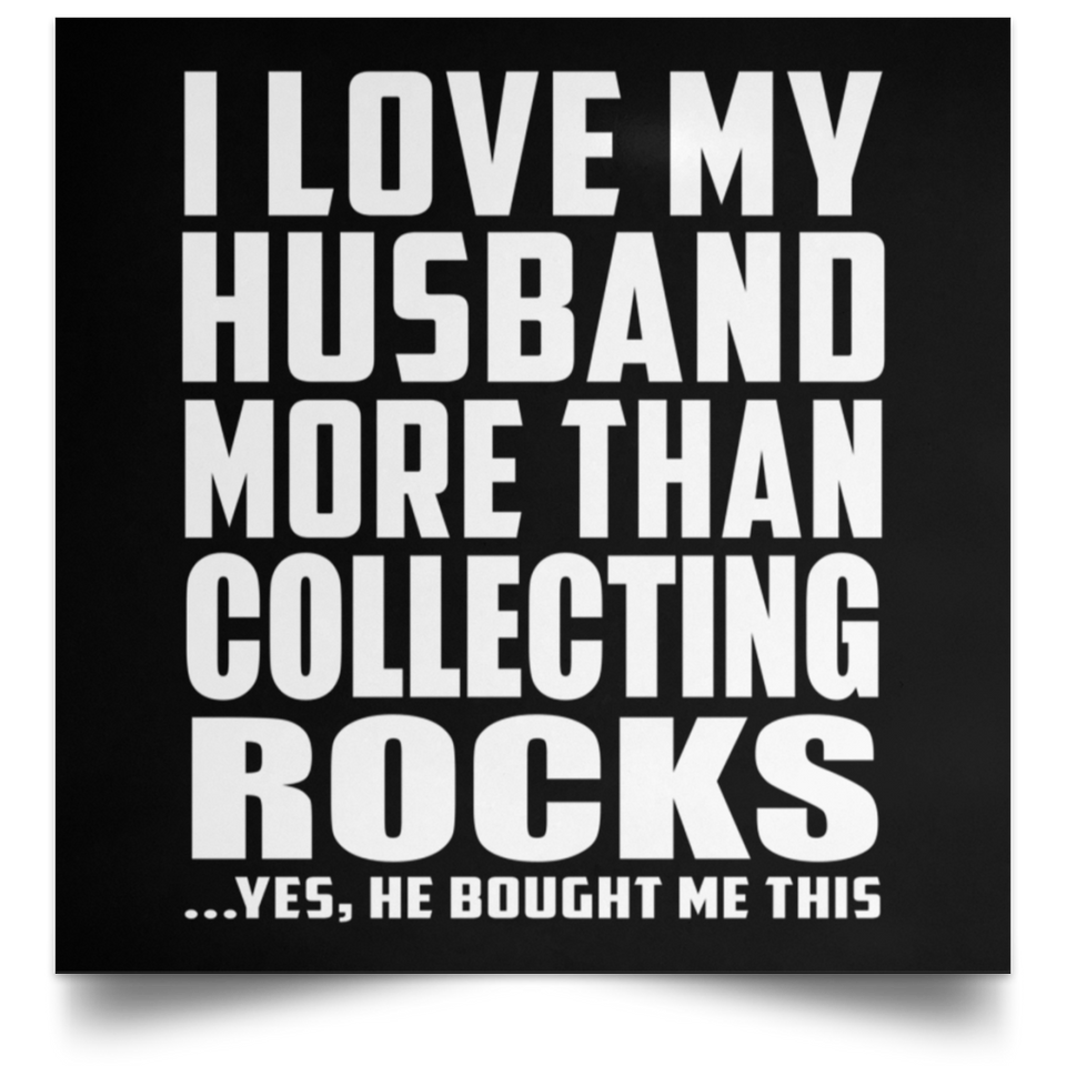 I Love My Husband More Than Collecting Rocks - Poster Square