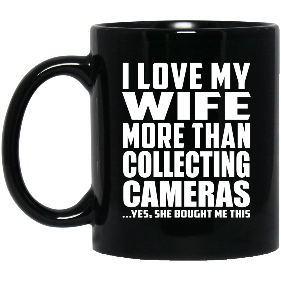 I Love My Wife More Than Collecting Cameras - 11 Oz Coffee Mug Black