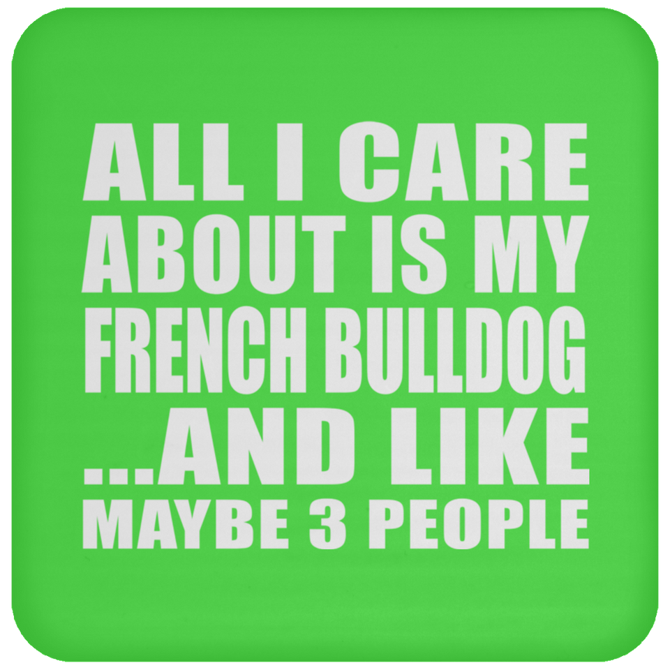 All I Care About Is My French Bulldog - Drink Coaster