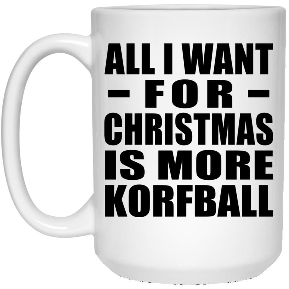 All I Want For Christmas Is More Korfball - 15 Oz Coffee Mug