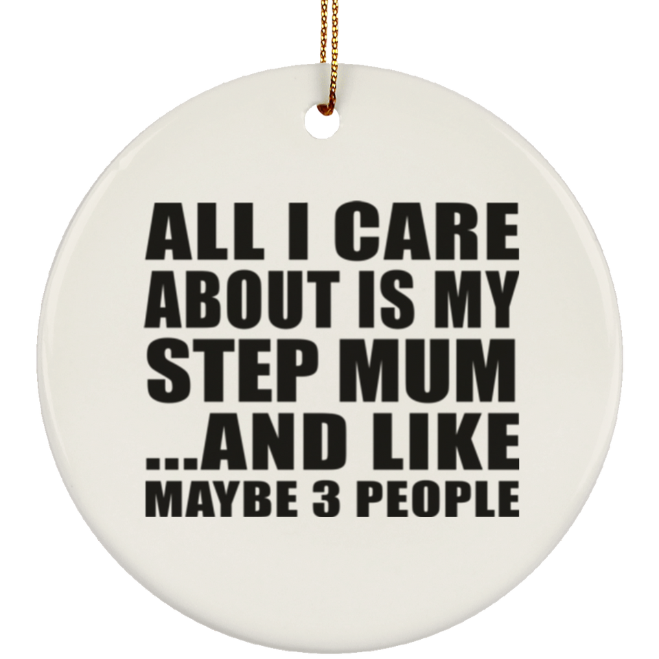 All I Care About Is My Step Mum - Circle Ornament