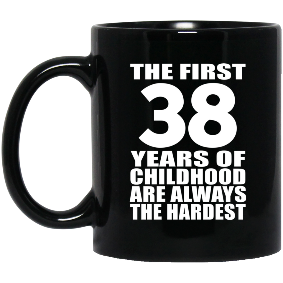 38th Birthday First 38 Years of Childhood Are The Hardest - 11oz Coffee Mug Black