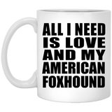 All I Need Is Love And My American Foxhound - 11 Oz Coffee Mug