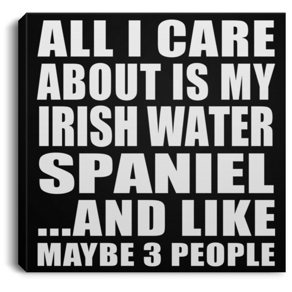 All I Care About Is My Irish Water Spaniel - Canvas Square