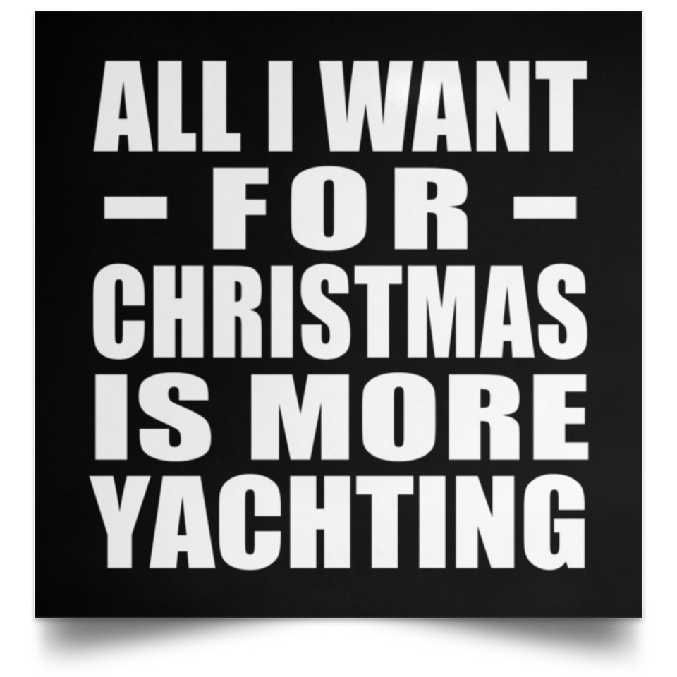 All I Want For Christmas Is More Yachting - Poster Square