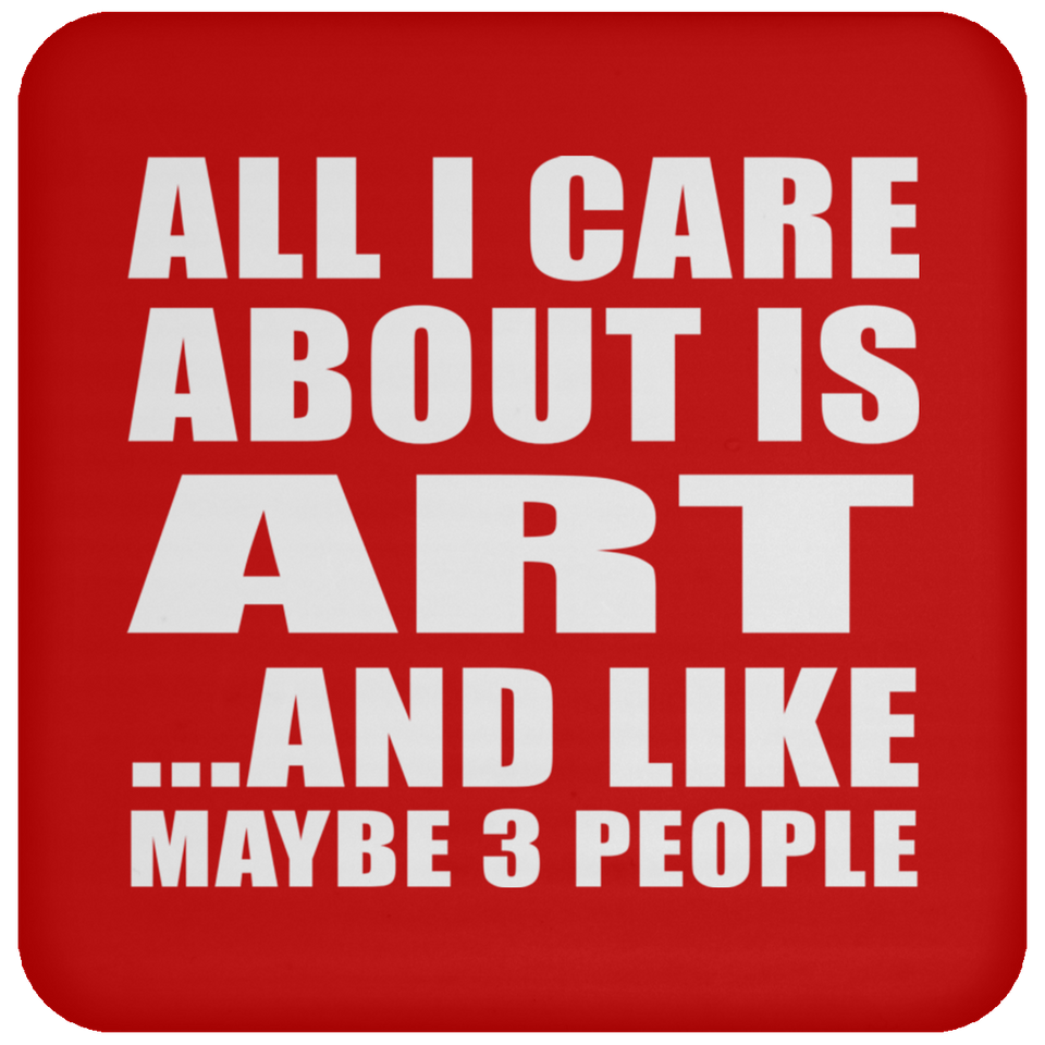 All I Care About Is Art - Drink Coaster